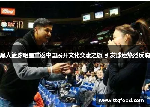 黑人篮球明星重返中国展开文化交流之旅 引发球迷热烈反响